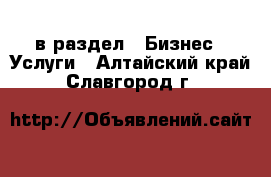  в раздел : Бизнес » Услуги . Алтайский край,Славгород г.